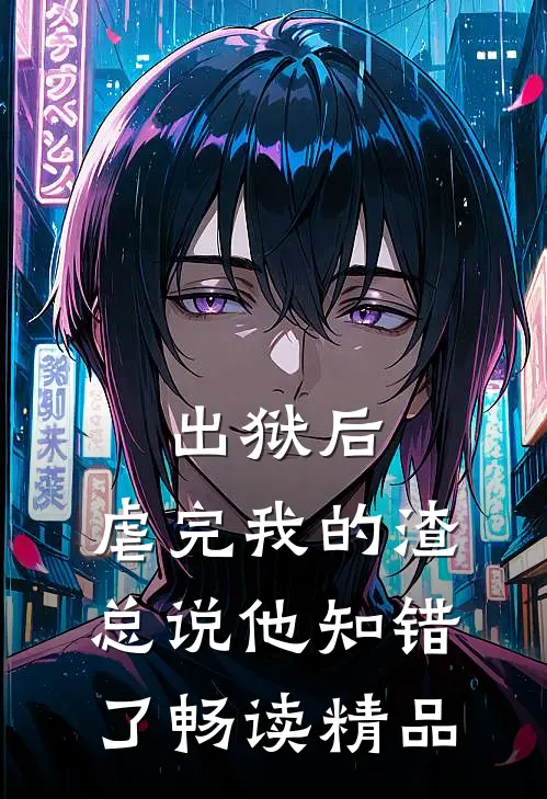 出狱后，虐完我的渣总说他知错了畅读精品