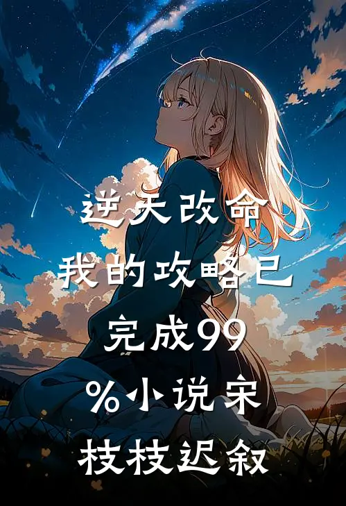 逆天改命：我的攻略已完成99%小说宋枝枝迟叙