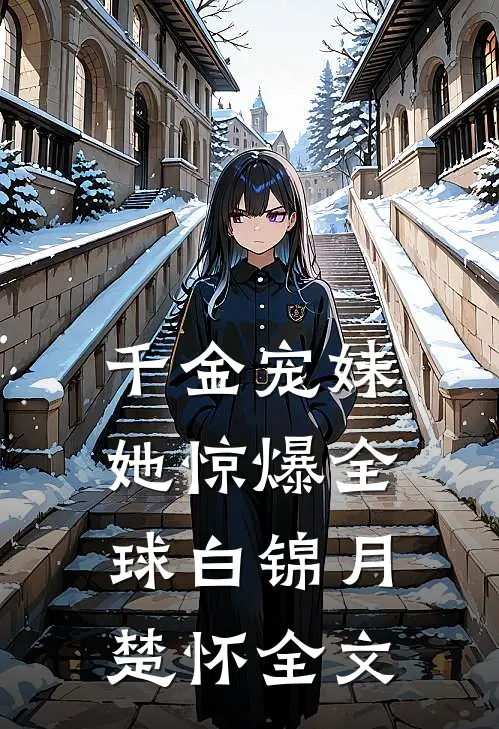 千金宠妹她惊爆全球白锦月楚怀全文