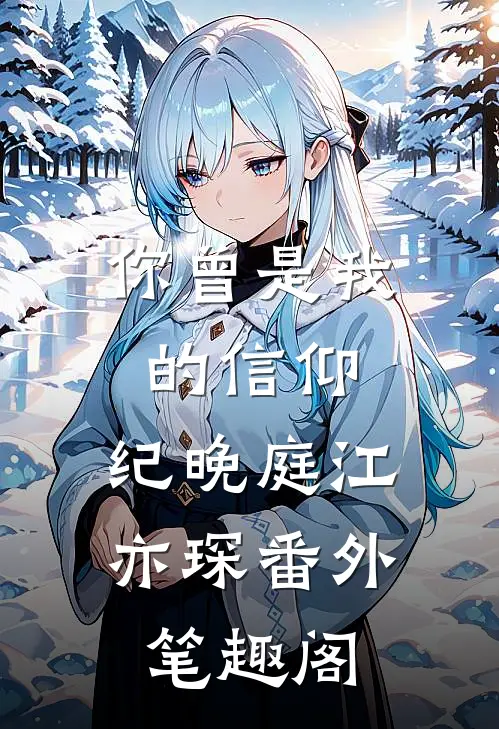 你曾是我的信仰：纪晚庭江亦琛番外笔趣阁