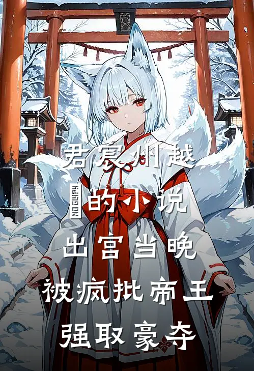 君宸州越婈的小说出宫当晚，被疯批帝王强取豪夺