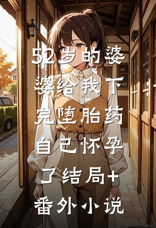 52岁的婆婆给我下完堕胎药，自己怀孕了结局+番外小说