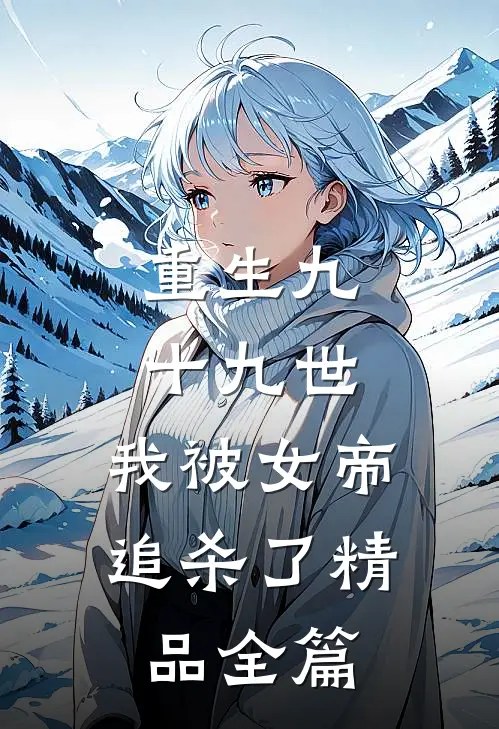 重生九十九世,我被女帝追杀了精品全篇