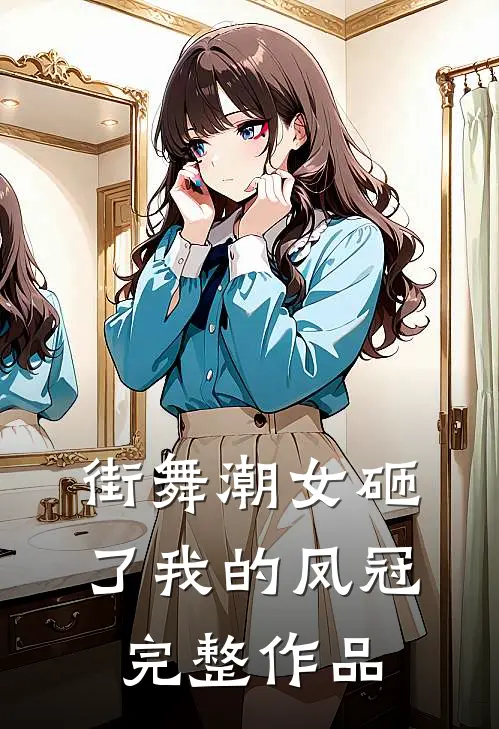 街舞潮女砸了我的凤冠完整作品