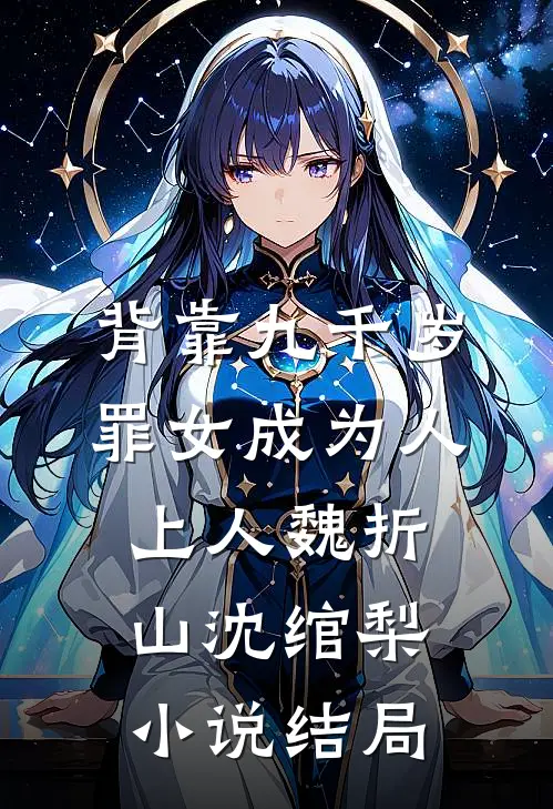 背靠九千岁，罪女成为人上人魏折山沈绾梨小说结局