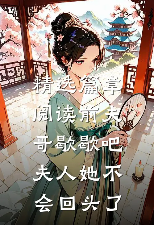 精选篇章阅读前夫哥歇歇吧，夫人她不会回头了