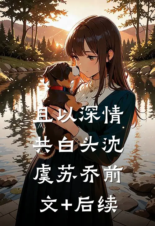 且以深情共白头沈虞苏乔前文+后续