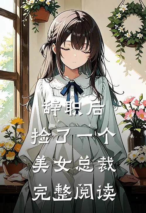 辞职后，捡了一个美女总裁完整阅读