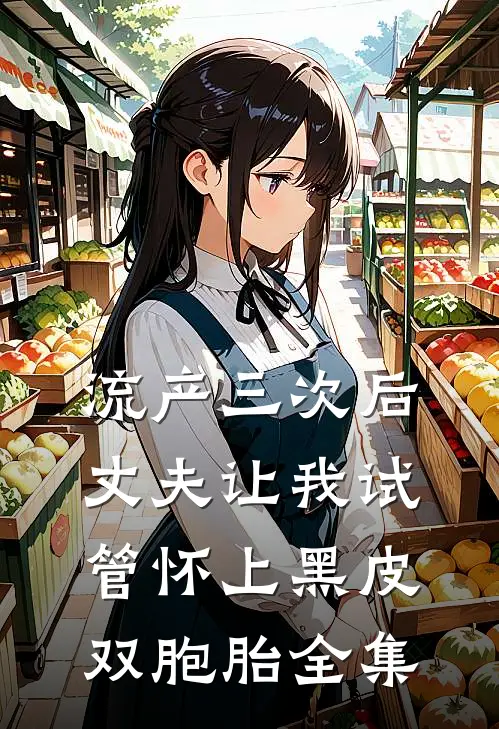 流产三次后，丈夫让我试管怀上黑皮双胞胎全集