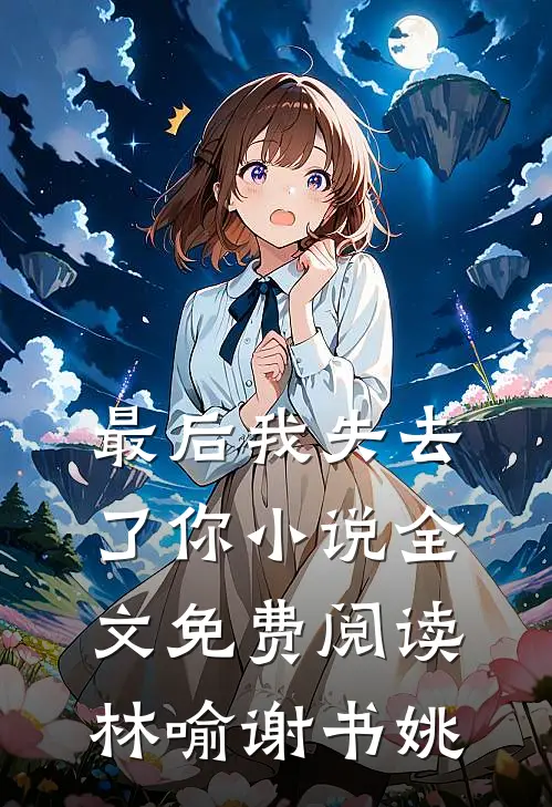 最后我失去了你小说全文免费阅读林喻谢书姚