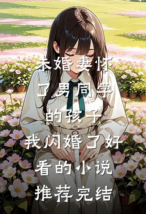 未婚妻怀了男同学的孩子，我闪婚了好看的小说推荐完结