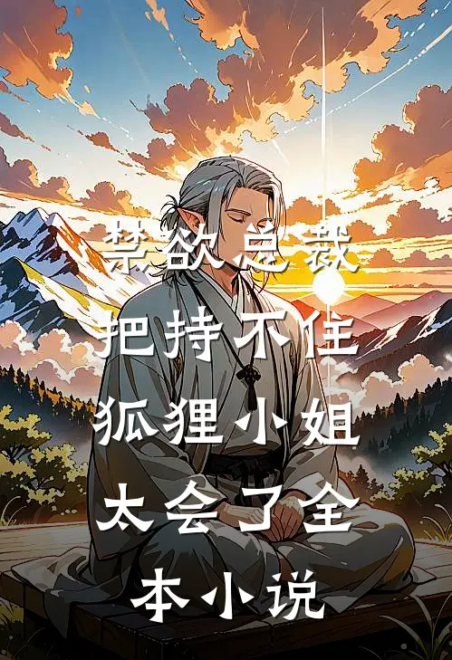 禁欲总裁把持不住，狐狸小姐太会了全本小说