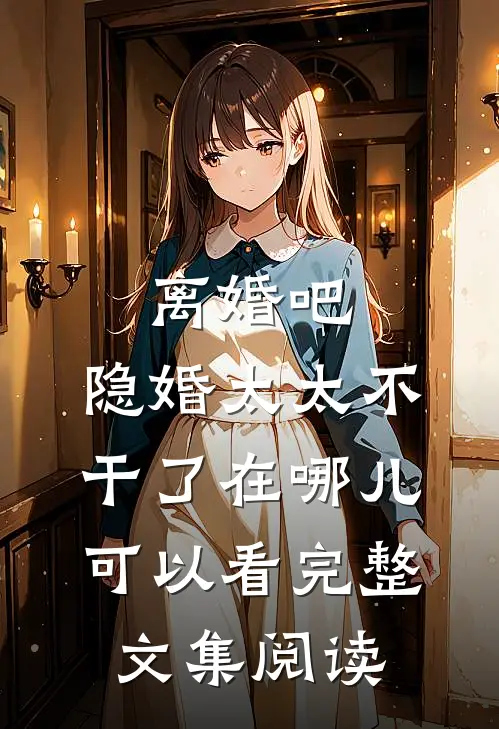 离婚吧,隐婚太太不干了在哪儿可以看完整文集阅读
