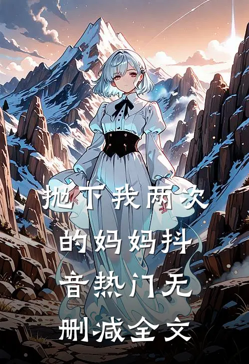 抛下我两次的妈妈抖音热门无删减全文