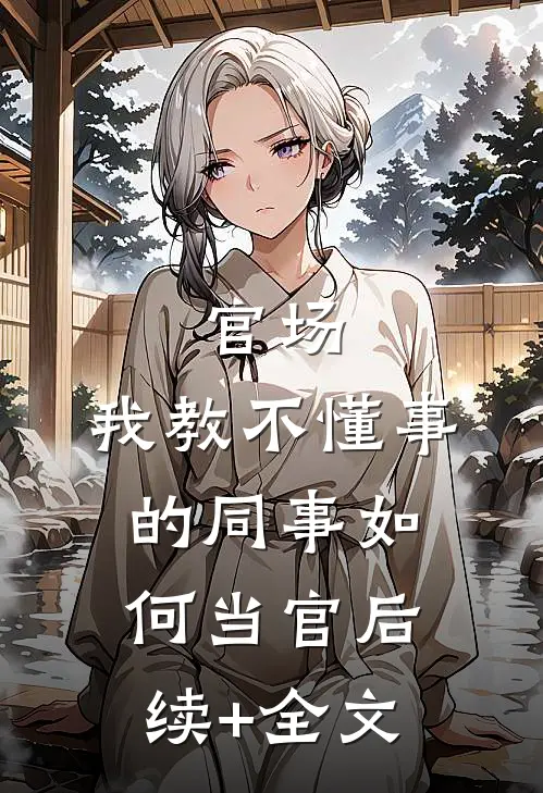 官场：我教不懂事的同事如何当官后续+全文