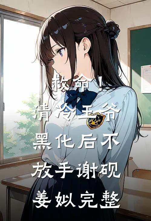 救命！清冷王爷黑化后不放手谢砚姜姒完整