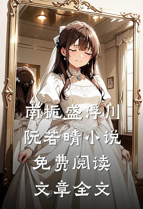 南栀盛浮川阮若晴小说免费阅读文章全文
