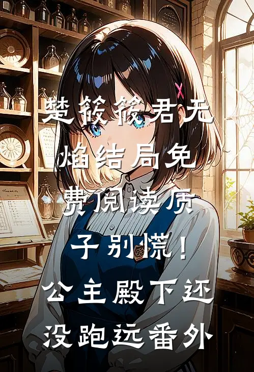 楚筱筱君无焰结局免费阅读质子别慌！公主殿下还没跑远番外