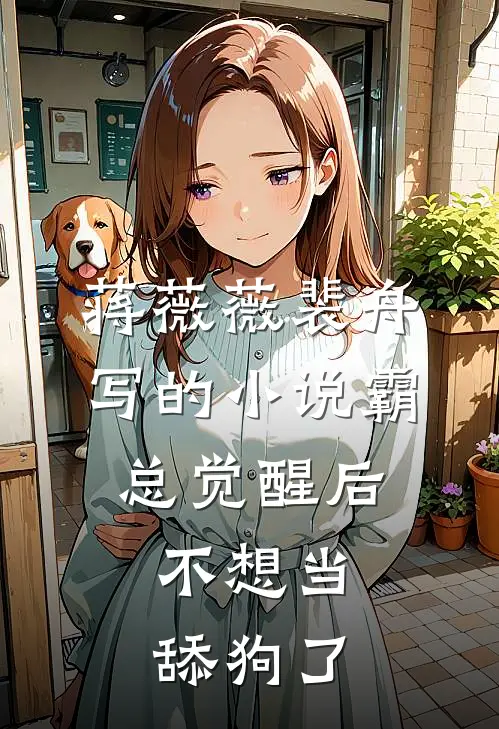蒋薇薇裴舟写的小说霸总觉醒后，不想当舔狗了