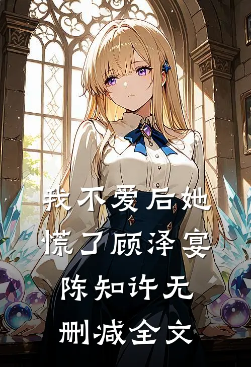 我不爱后她慌了顾泽宴陈知许无删减全文