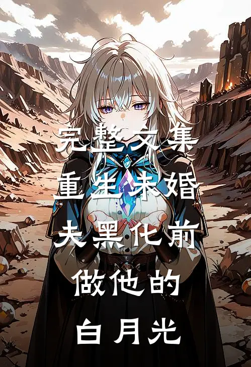 完整文集重生未婚夫黑化前，做他的白月光