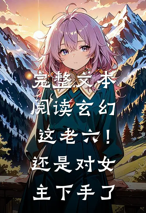 完整文本阅读玄幻：这老六！还是对女主下手了