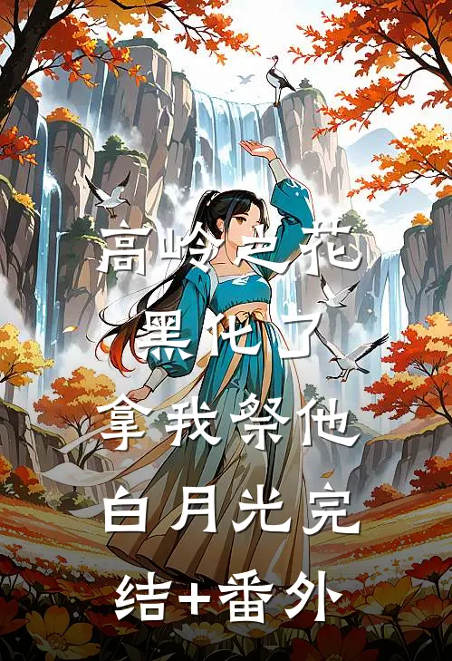 高岭之花黑化了，拿我祭他白月光完结+番外