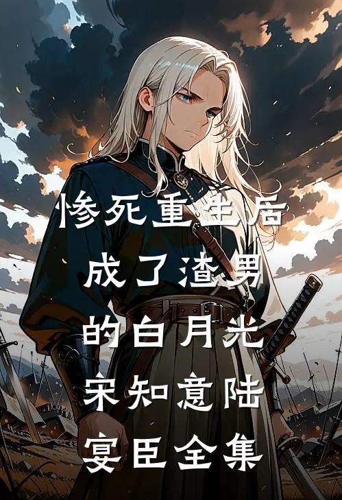 惨死重生后，成了渣男的白月光宋知意陆宴臣 全集