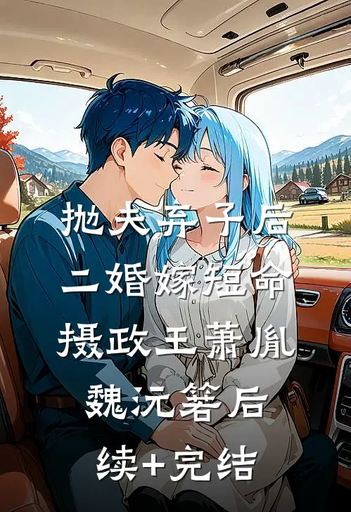 抛夫弃子后，二婚嫁短命摄政王萧胤魏沅箬后续+完结
