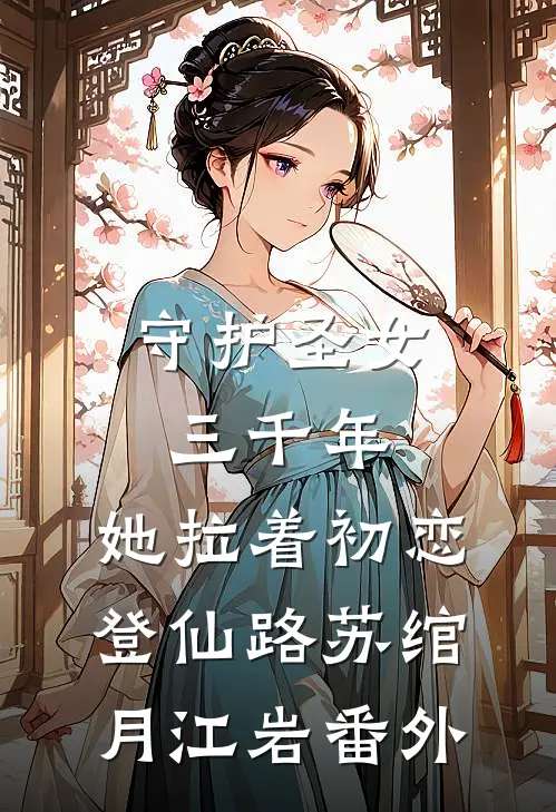 守护圣女三千年，她拉着初恋登仙路苏绾月江岩番外