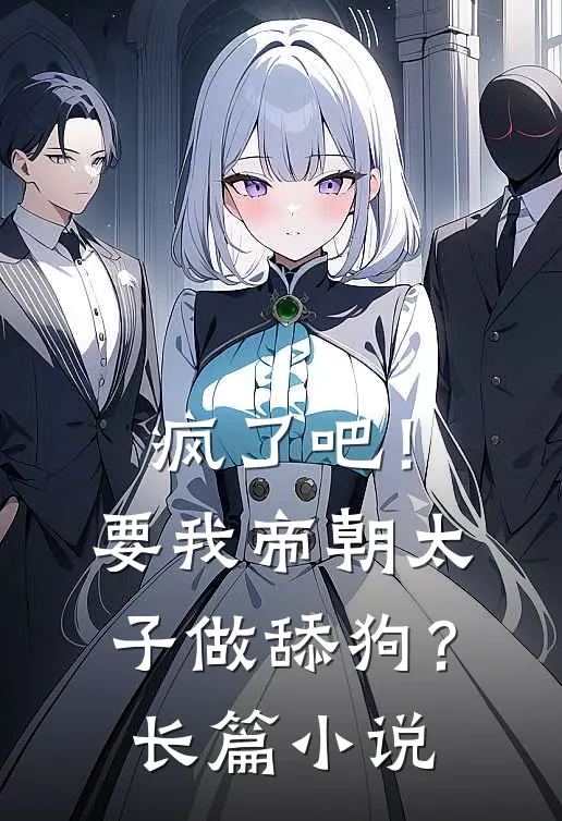 疯了吧！要我帝朝太子做舔狗？长篇小说