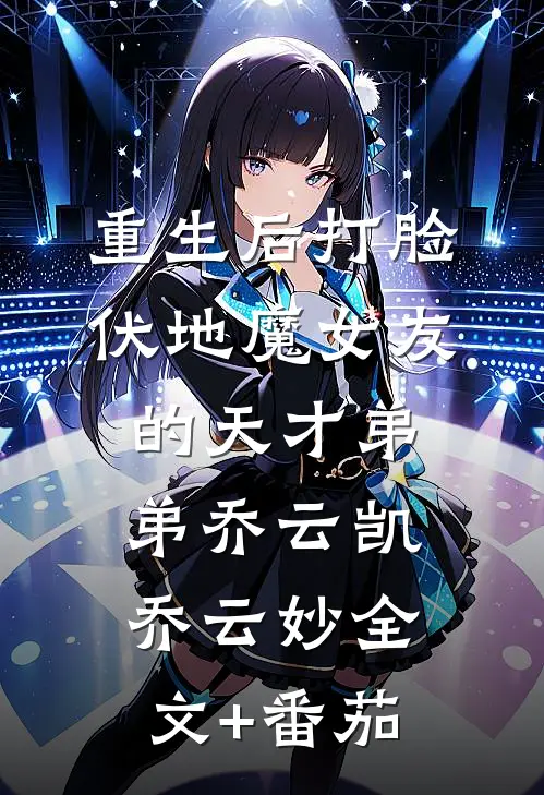重生后打脸伏地魔女友的天才弟弟乔云凯乔云妙全文+番茄