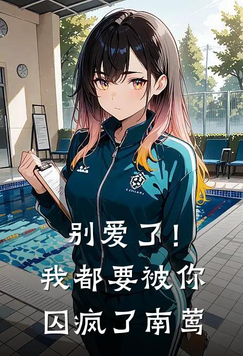 别爱了！我都要被你囚疯了南莺