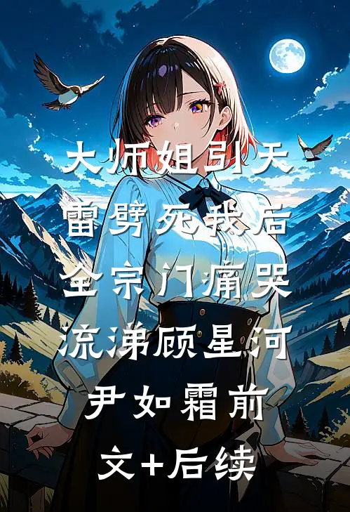 大师姐引天雷劈死我后，全宗门痛哭流涕顾星河尹如霜前文+后续