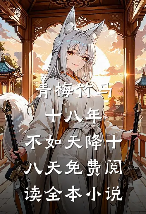 青梅竹马十八年,不如天降十八天免费阅读全本小说
