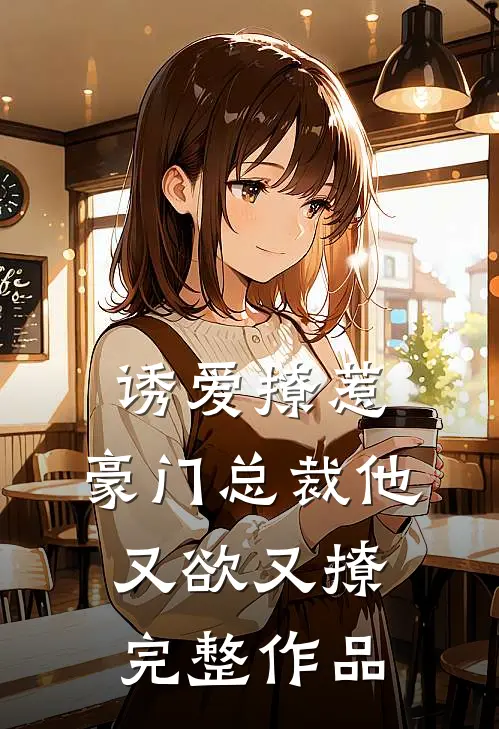 诱爱撩惹：豪门总裁他又欲又撩完整作品
