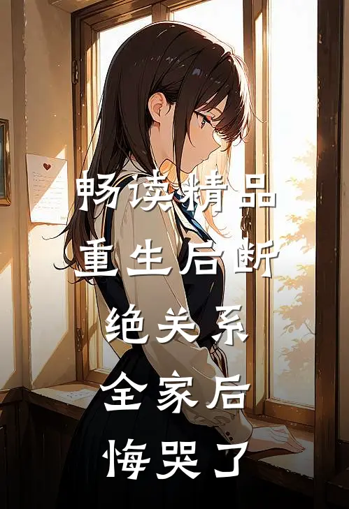 畅读精品重生后断绝关系，全家后悔哭了