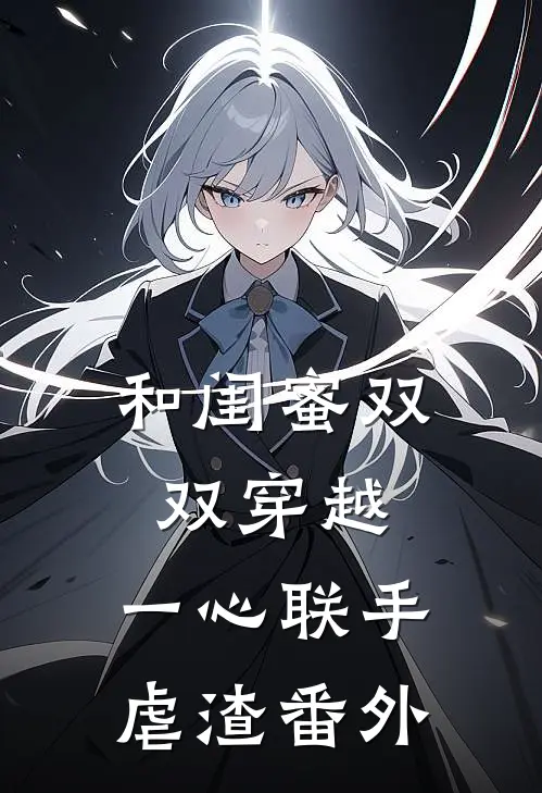 和闺蜜双双穿越，一心联手虐渣番外