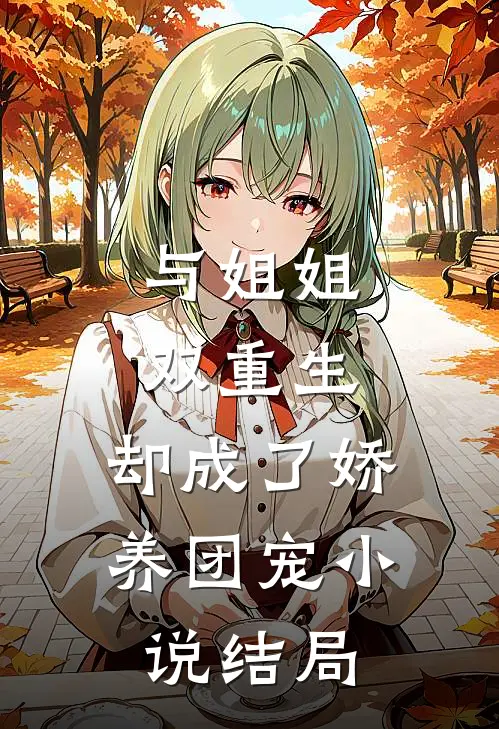 与姐姐双重生，却成了娇养团宠小说结局