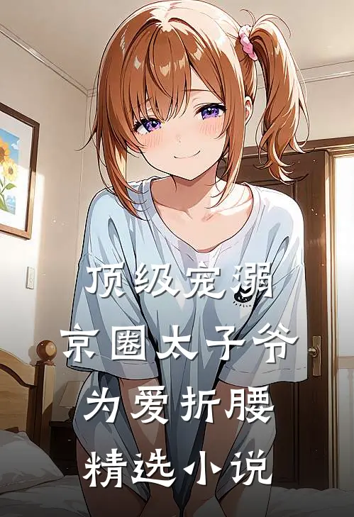 顶级宠溺：京圈太子爷为爱折腰精选小说