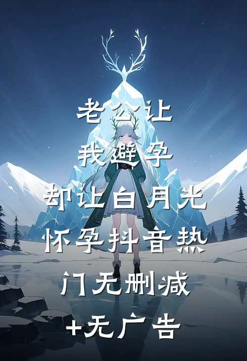 老公让我避孕，却让白月光怀孕抖音热门无删减+无广告