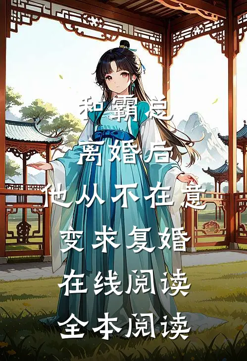和霸总离婚后，他从不在意变求复婚在线阅读全本阅读