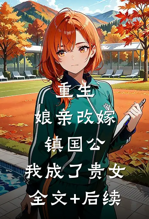 重生：娘亲改嫁镇国公，我成了贵女全文+后续