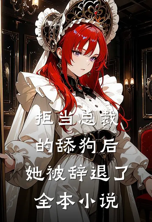 拒当总裁的舔狗后，她被辞退了全本小说