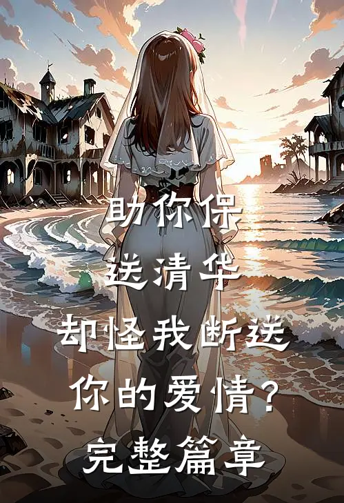 助你保送清华，却怪我断送你的爱情？完整篇章