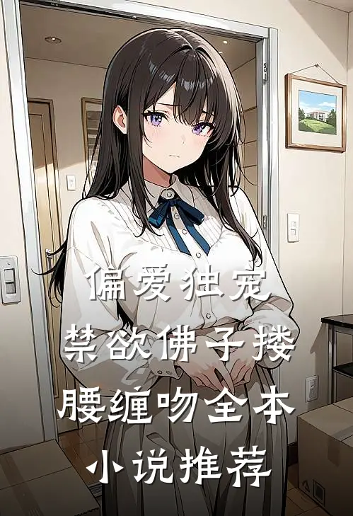 偏爱独宠,禁欲佛子搂腰缠吻全本小说推荐