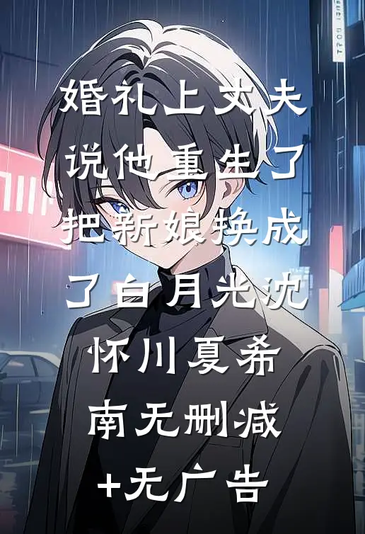 婚礼上丈夫说他重生了，把新娘换成了白月光沈怀川夏希南无删减+无广告