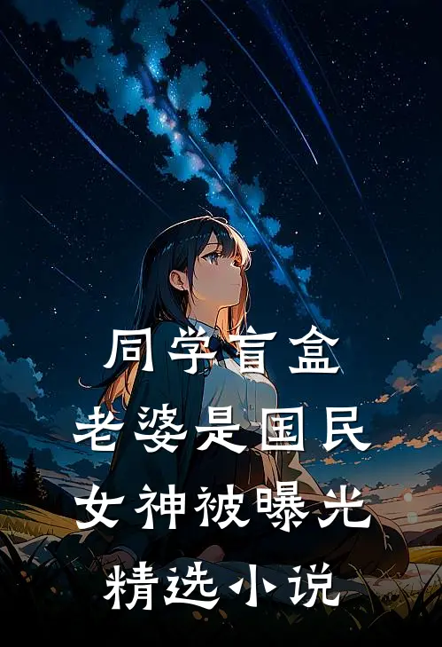 同学盲盒，老婆是国民女神被曝光精选小说