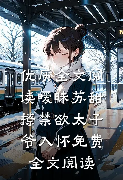 优质全文阅读暧昧苏甜:撩禁欲太子爷入怀免费全文阅读