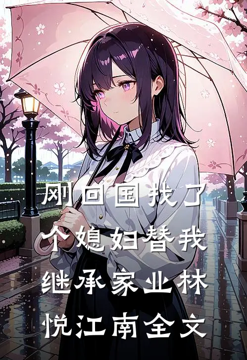刚回国找了个媳妇替我继承家业林悦江南全文